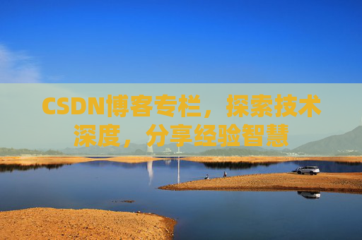 CSDN博客专栏,探索技术深度,分享经验智慧 CSDN博客专栏,探索技术深度,分享经验智慧
